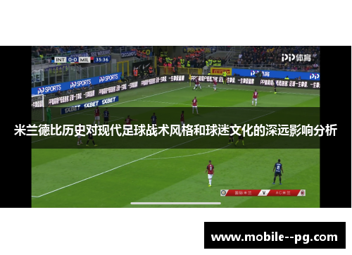 米兰德比历史对现代足球战术风格和球迷文化的深远影响分析