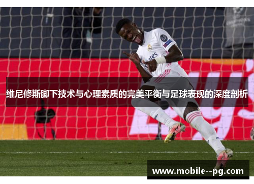 维尼修斯脚下技术与心理素质的完美平衡与足球表现的深度剖析