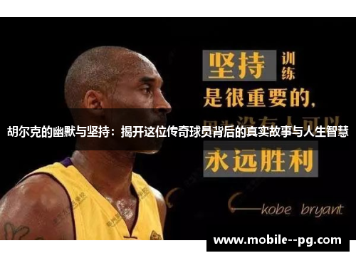 胡尔克的幽默与坚持：揭开这位传奇球员背后的真实故事与人生智慧