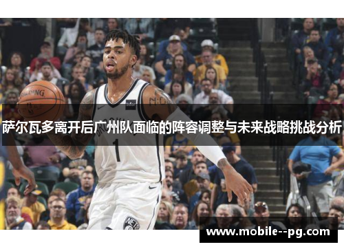 萨尔瓦多离开后广州队面临的阵容调整与未来战略挑战分析