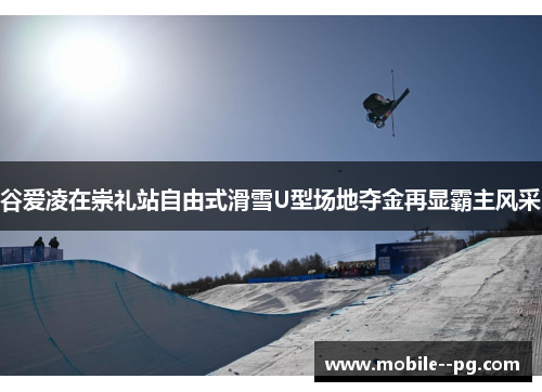 谷爱凌在崇礼站自由式滑雪U型场地夺金再显霸主风采
