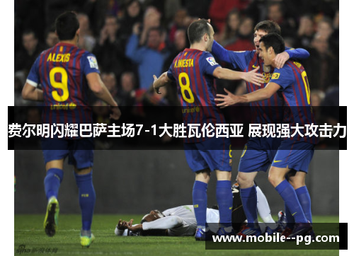 费尔明闪耀巴萨主场7-1大胜瓦伦西亚 展现强大攻击力