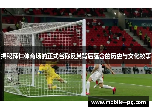 揭秘拜仁体育场的正式名称及其背后蕴含的历史与文化故事