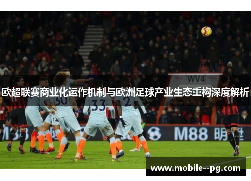 欧超联赛商业化运作机制与欧洲足球产业生态重构深度解析