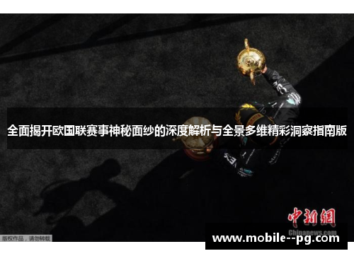 全面揭开欧国联赛事神秘面纱的深度解析与全景多维精彩洞察指南版