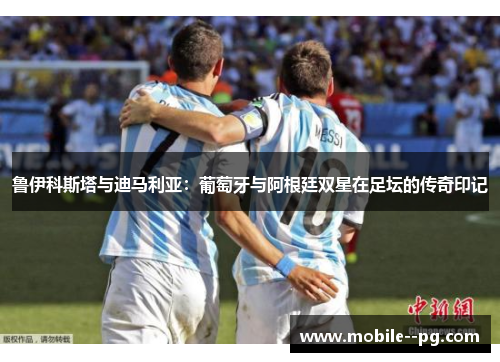 鲁伊科斯塔与迪马利亚：葡萄牙与阿根廷双星在足坛的传奇印记