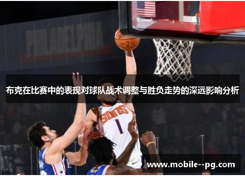 布克在比赛中的表现对球队战术调整与胜负走势的深远影响分析