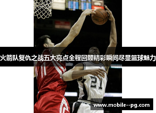 火箭队复仇之战五大亮点全程回顾精彩瞬间尽显篮球魅力