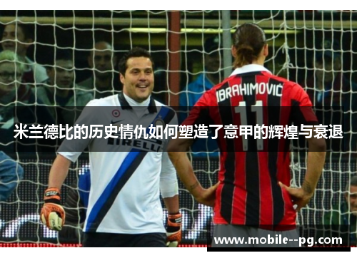 米兰德比的历史情仇如何塑造了意甲的辉煌与衰退