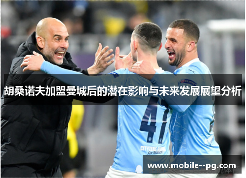 胡桑诺夫加盟曼城后的潜在影响与未来发展展望分析