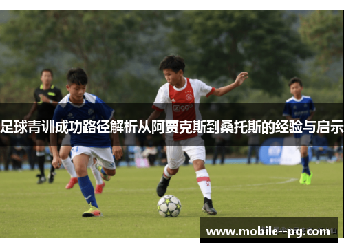 足球青训成功路径解析从阿贾克斯到桑托斯的经验与启示