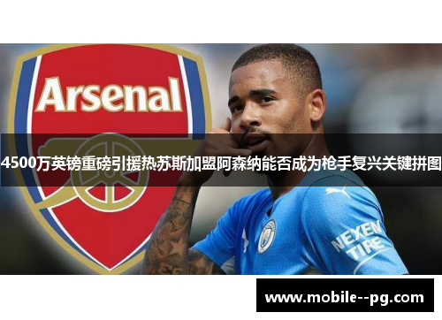 4500万英镑重磅引援热苏斯加盟阿森纳能否成为枪手复兴关键拼图