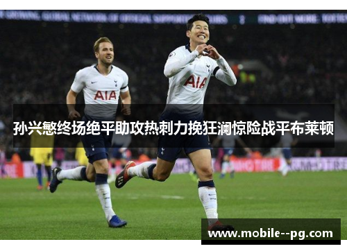 孙兴慜终场绝平助攻热刺力挽狂澜惊险战平布莱顿