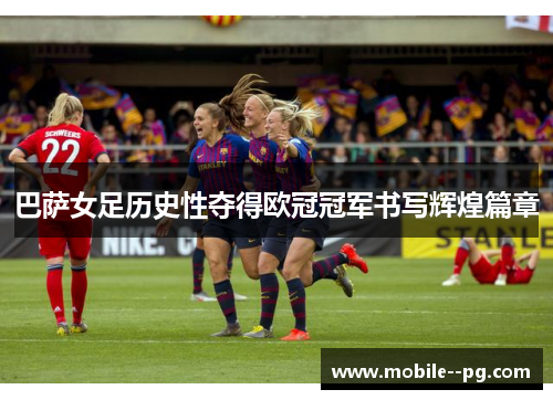巴萨女足历史性夺得欧冠冠军书写辉煌篇章