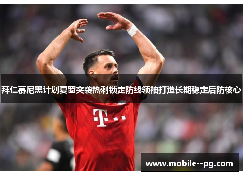 拜仁慕尼黑计划夏窗突袭热刺锁定防线领袖打造长期稳定后防核心