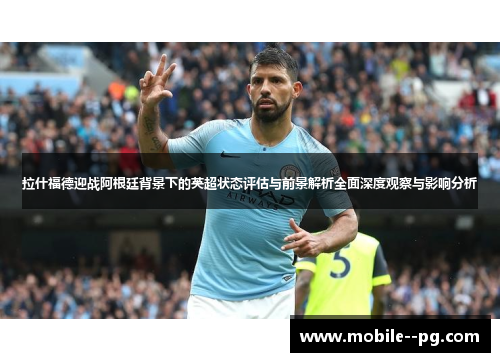 拉什福德迎战阿根廷背景下的英超状态评估与前景解析全面深度观察与影响分析